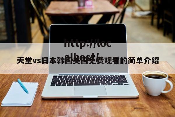 天堂vs日本韩国美国免费观看的简单介绍