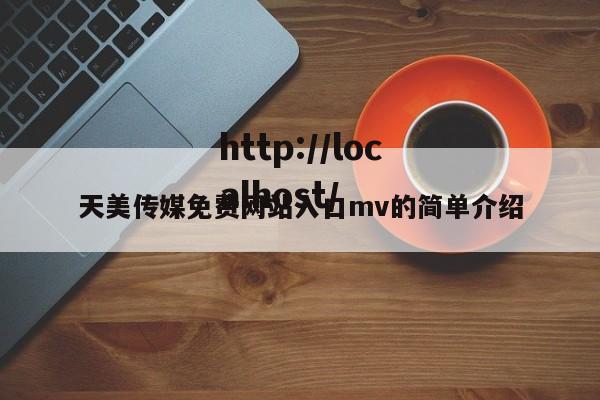 天美传媒免费网站入口mv的简单介绍
