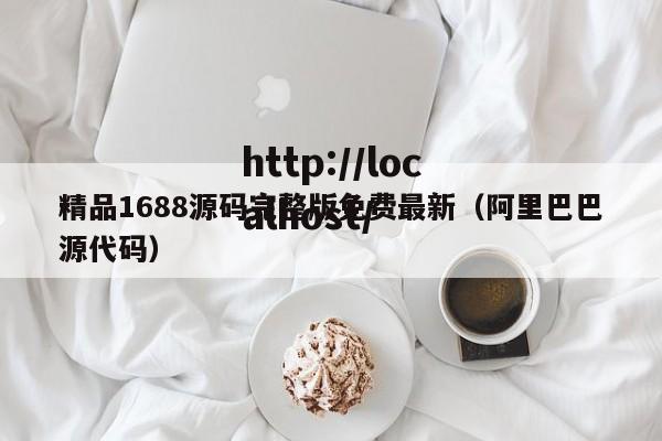 精品1688源码完整版免费最新（阿里巴巴源代码）
